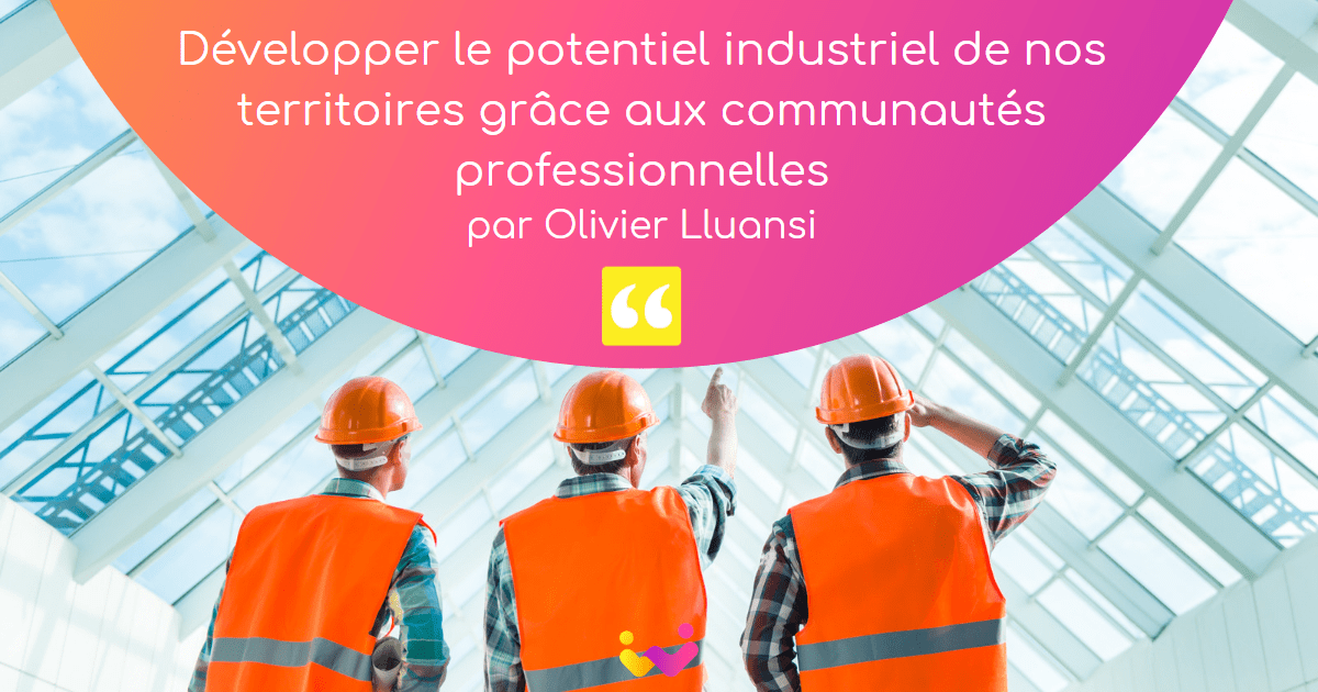 Développer le potentiel industriel de nos territoires grâce aux communautés par Olivier Lluansi