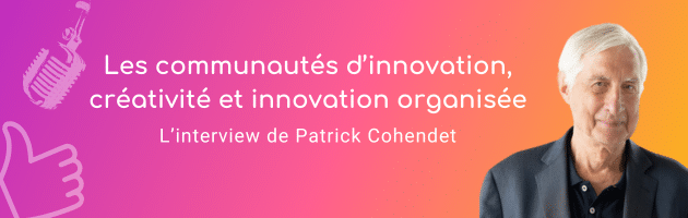 Les communautés d’innovation, créativité et innovation organisée - l’interview de Patrick Cohendet