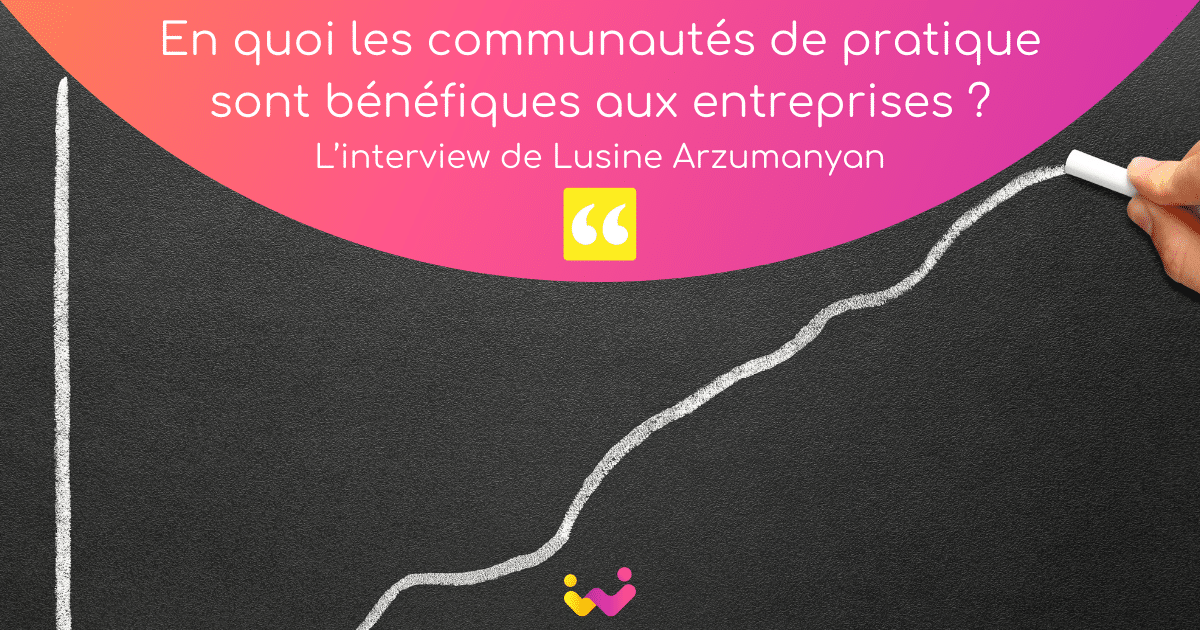 En quoi les communautés de pratique sont bénéfiques aux entreprises ? L’interview de Lusine Arzumanyan