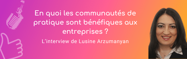 En quoi les communautés de pratique sont bénéfiques aux entreprises L’interview de Lusine Arzumanyan