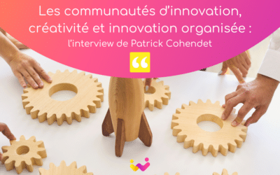 Les communautés d’innovation, créativité et innovation organisée : l’interview de Patrick Cohendet