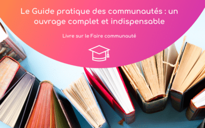 Le guide pratique des communautés : un ouvrage complet et indispensable pour faire communauté dans le monde professionnel