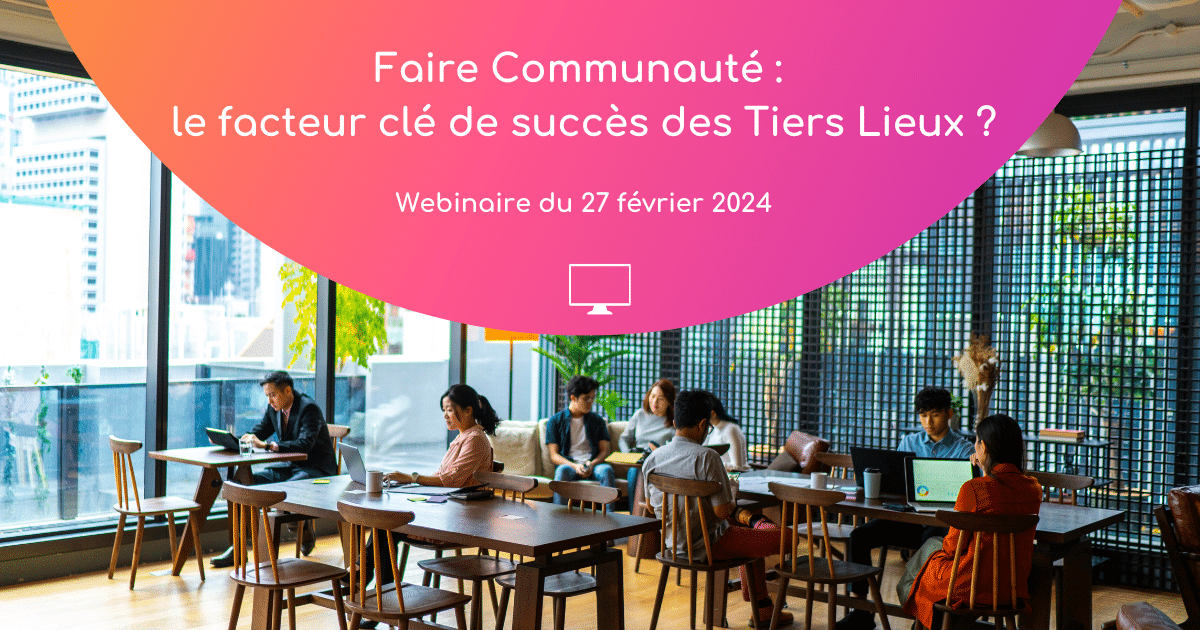 Maximiser l’impact des tiers lieux : le pouvoir du Faire Communauté